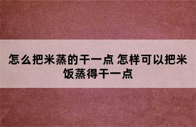 怎么把米蒸的干一点 怎样可以把米饭蒸得干一点